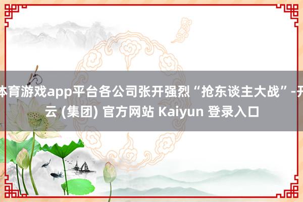 体育游戏app平台各公司张开强烈“抢东谈主大战”-开云 (集团) 官方网站 Kaiyun 登录入口