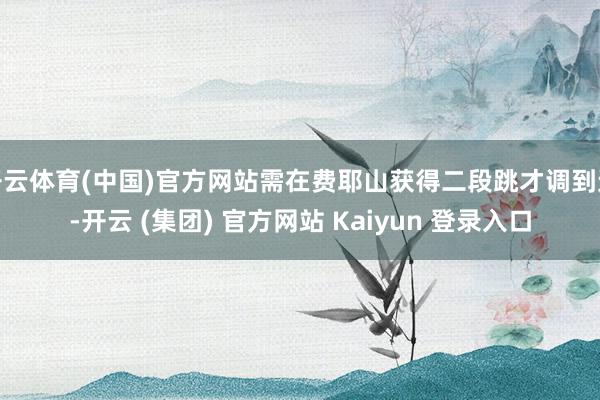 开云体育(中国)官方网站需在费耶山获得二段跳才调到达-开云 (集团) 官方网站 Kaiyun 登录入口