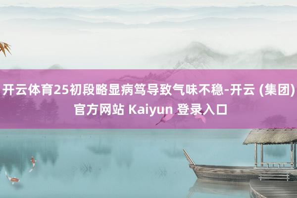 开云体育25初段略显病笃导致气味不稳-开云 (集团) 官方网站 Kaiyun 登录入口