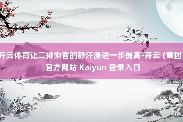 开云体育让二排乘客的舒汗漫进一步提高-开云 (集团) 官方网站 Kaiyun 登录入口