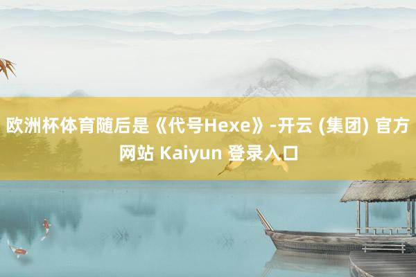欧洲杯体育随后是《代号Hexe》-开云 (集团) 官方网站 Kaiyun 登录入口
