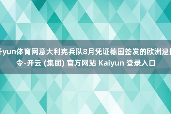 开yun体育网意大利宪兵队8月凭证德国签发的欧洲逮捕令-开云 (集团) 官方网站 Kaiyun 登录入口