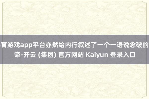 体育游戏app平台亦然给内行叙述了一个一语说念破的真谛-开云 (集团) 官方网站 Kaiyun 登录入口