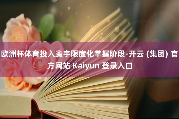 欧洲杯体育投入寰宇限度化掌握阶段-开云 (集团) 官方网站 Kaiyun 登录入口