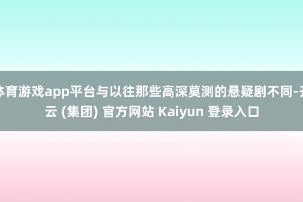 体育游戏app平台与以往那些高深莫测的悬疑剧不同-开云 (集团) 官方网站 Kaiyun 登录入口