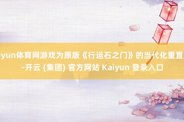 开yun体育网游戏为原版《行运石之门》的当代化重置版-开云 (集团) 官方网站 Kaiyun 登录入口