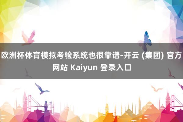 欧洲杯体育模拟考验系统也很靠谱-开云 (集团) 官方网站 Kaiyun 登录入口