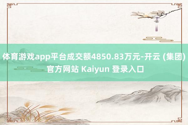 体育游戏app平台成交额4850.83万元-开云 (集团) 官方网站 Kaiyun 登录入口