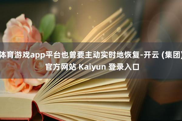 体育游戏app平台也曾要主动实时地恢复-开云 (集团) 官方网站 Kaiyun 登录入口