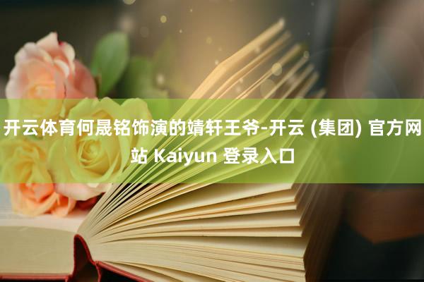 开云体育何晟铭饰演的靖轩王爷-开云 (集团) 官方网站 Kaiyun 登录入口