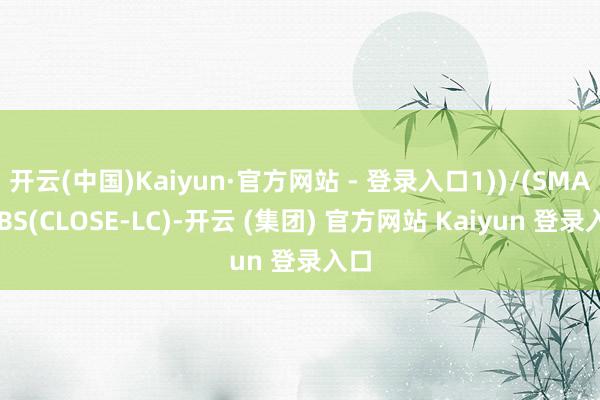 开云(中国)Kaiyun·官方网站 - 登录入口1))/(SMA(ABS(CLOSE-LC)-开云 (集团) 官方网站 Kaiyun 登录入口