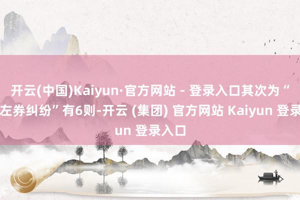 开云(中国)Kaiyun·官方网站 - 登录入口其次为“商业左券纠纷”有6则-开云 (集团) 官方网站 Kaiyun 登录入口